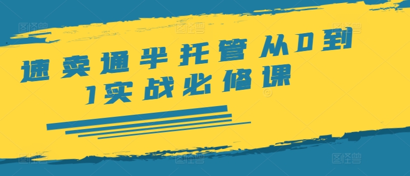 全球速卖通半代管从0到1实战演练必修课程，开实体店/产品展示/选款/安排发货/广告宣传/标准/ERP/干货知识等-财富课程