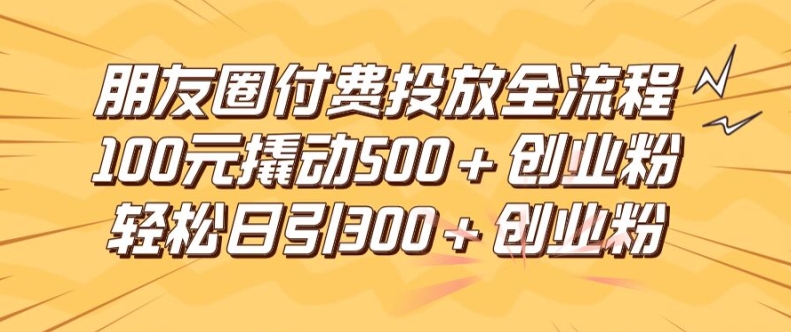 微信朋友圈高效率付钱推广全过程，100元撬起500 自主创业粉，日引流方法300加精确自主创业粉【揭密】-财富课程