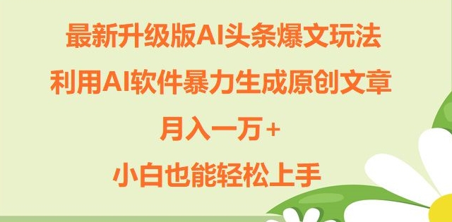 全新升级ai今日头条热文游戏玩法，运用ai手机软件暴力行为形成原创文章内容，月入一W ，新手也可以快速上手-财富课程