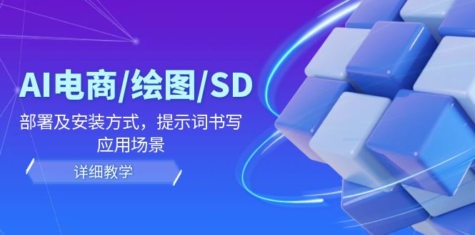 AI-电商/绘图/SD/详细教程：部署与安装方式，提示词-书写，应用场景-财富课程