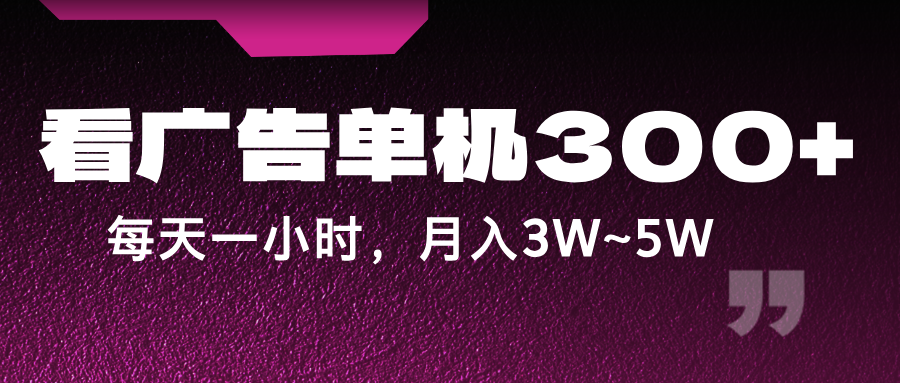 蓝海项目，看广告单机300+，每天一个小时，月入3W~5W-财富课程