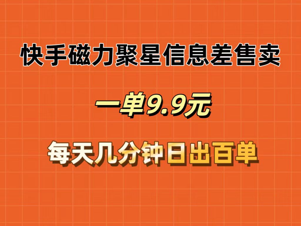 快手磁力聚星信息差售卖，一单9.9.每天几分钟，日出百单-财富课程