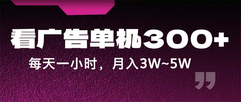 蓝海项目，看广告单机300+，每天一个小时，月入3W~5W-财富课程