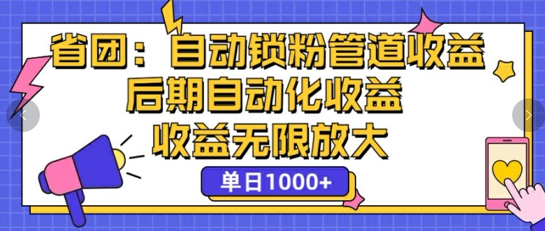 省团：自动化锁粉，管道式收益，后期自动化收益，收益无限放大-财富课程