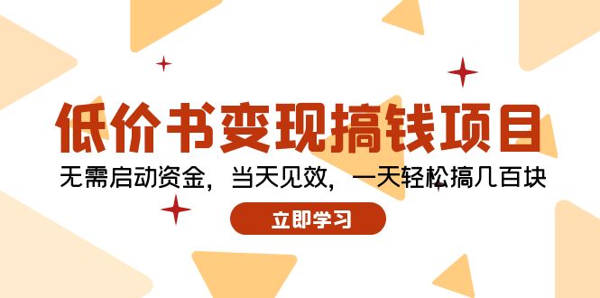 低价书变现搞钱项目：无需启动资金，当天见效，一天轻松搞几百块-财富课程