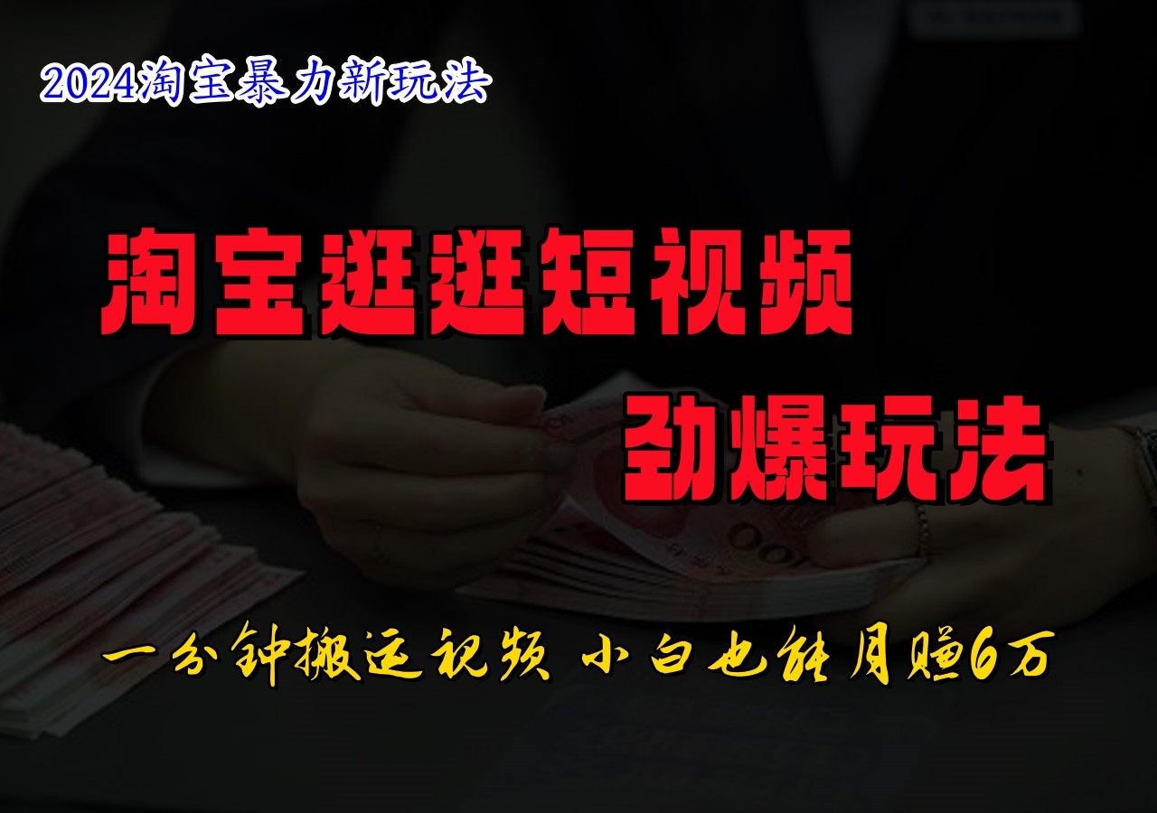 淘宝逛逛小视频刺激游戏玩法，只需一分钟搬运视频，新手也可以日入500-财富课程