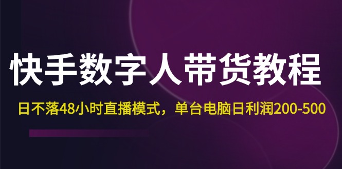 快手-数字人带货教程，日不落48小时直播模式，单台电脑日利润200-500-财富课程