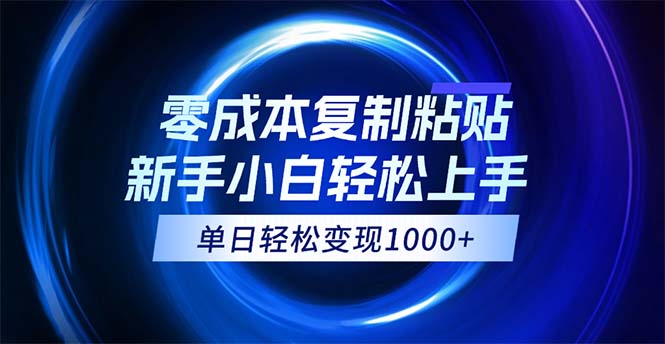 0成本复制粘贴，小白轻松上手，无脑日入1000+，可批量放大-财富课程