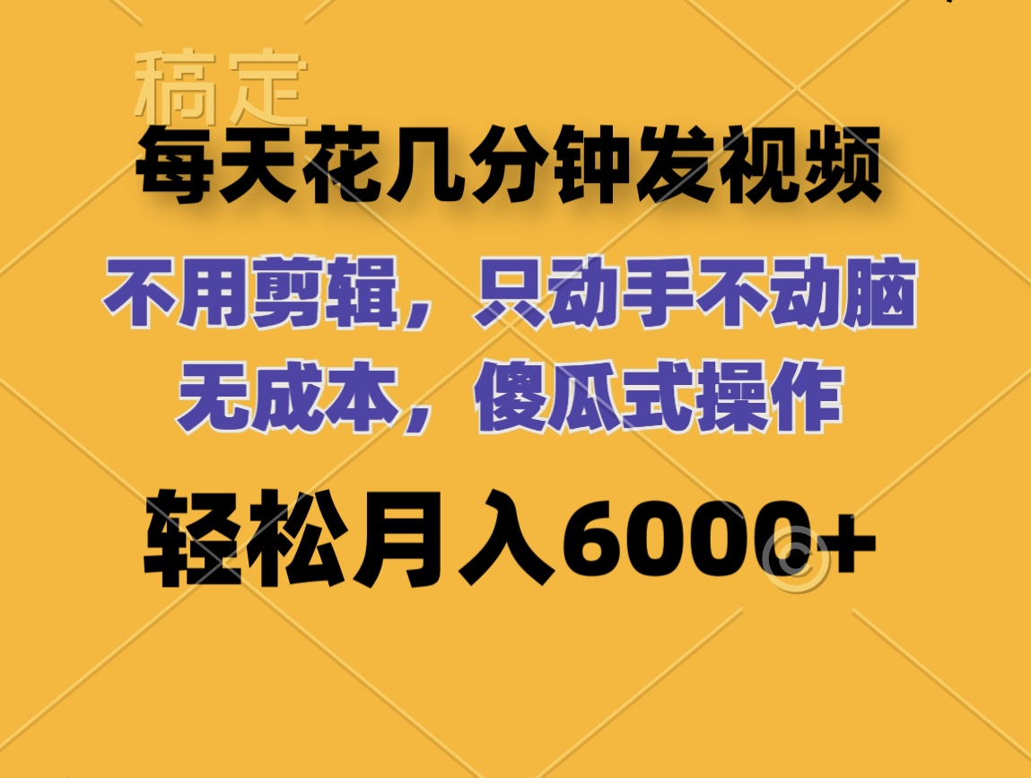 每天花几分钟发视频 无需剪辑 动手不动脑 无成本 傻瓜式操作 轻松月入6…-财富课程