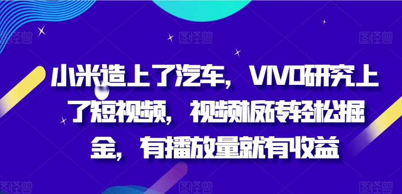 小米手机造上车辆，VIVO科学研究上小视频，短视频砖头轻轻松松掘金队，有播放量就会有盈利-财富课程