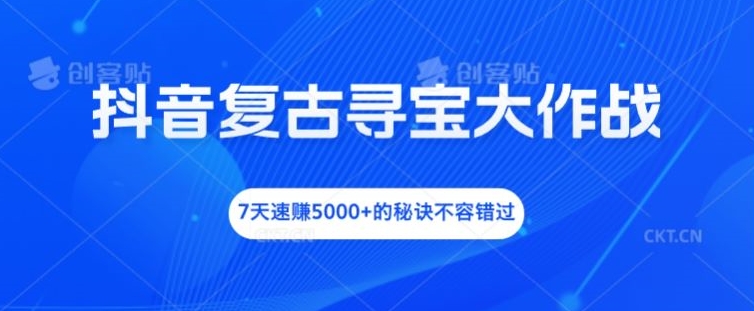 抖音视频复古时尚探宝大冒险，7天速赚5000 的关键所在不可错过【揭密】-财富课程