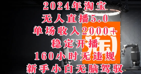 2024年淘宝无人直播5.0，单场收入2k+，稳定开播160小时无违规，新手小白无脑驾驭-财富课程