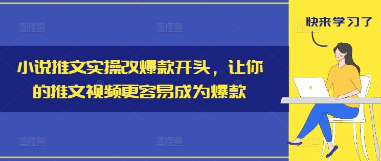 小说推文实际操作改爆品开始，使你的推文短视频比较容易成为爆款-财富课程