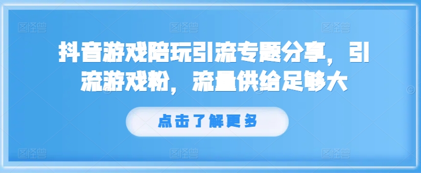 抖音游戏游戏陪玩引流方法专题分享，引流方法手机游戏粉，总流量提供够大-财富课程