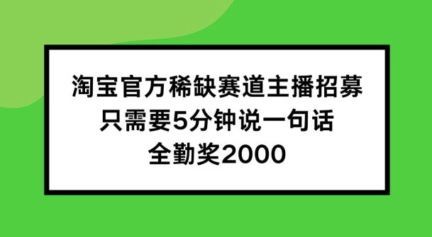 淘宝官方稀有跑道招聘主播 ，只需5min说一句话， 全勤奖金2000【揭密】-财富课程