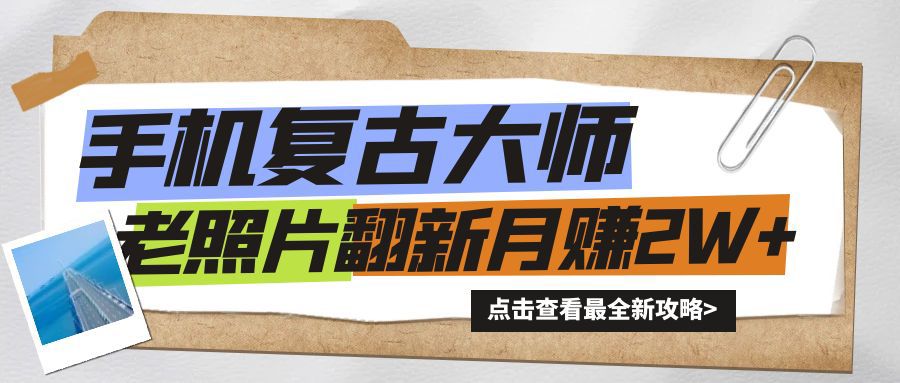 手机上瞬间变成复古时尚高手！老照片翻新风潮来临，新手也可以月赚2W 的秘笈-财富课程