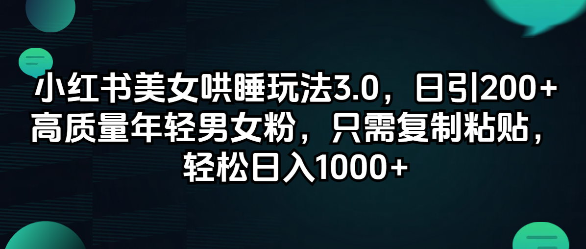 小红书美女哄睡玩法3.0，日引200+高质量年轻男女粉，只需复制粘贴，轻…-财富课程