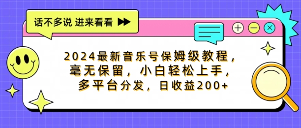 2024最新音乐号家庭保姆级实例教程，不遗余力， 新手快速上手，多平台分发，日盈利200-财富课程