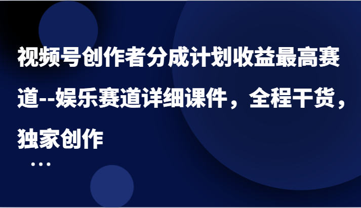 微信视频号原创者分为方案盈利最大跑道–游戏娱乐跑道详尽教学课件，全过程干货知识，独家代理写作-财富课程