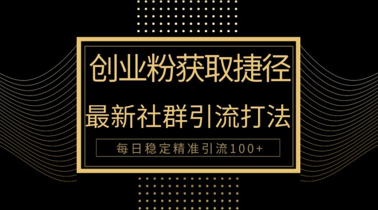 创业人近道，全新被动引流方式大曝光，完成100 精准引流方法-财富课程