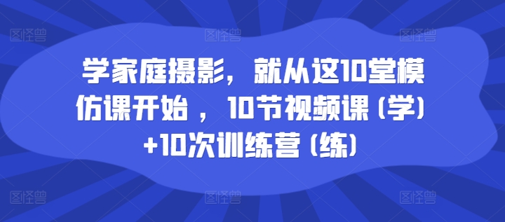 学家庭摄影，便从这10堂效仿课逐渐 ，10节视频课程(学) 10次夏令营(练)-财富课程