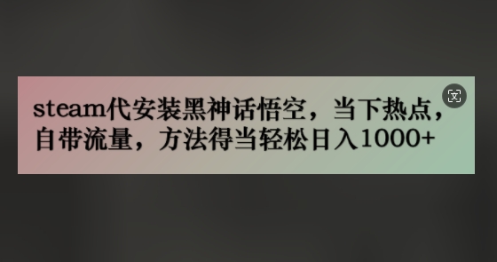 steam代组装黑神话悟空，当前热点，自带光环，方法得当轻轻松松日入多张-财富课程