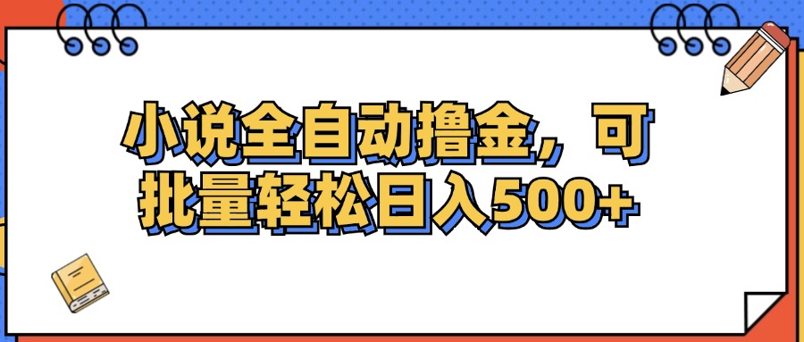 小说全自动撸金，可批量日入500+-财富课程