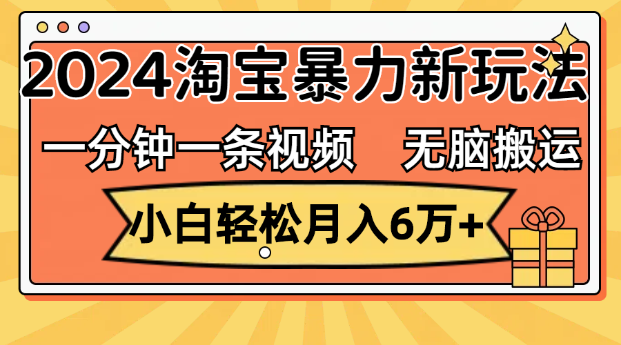 一分钟一条视频，无脑搬运，小白轻松月入6万+2024淘宝暴力新玩法，可批量-财富课程