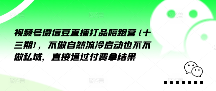 微信视频号微信豆直播打品陪跑营(十三期)，不去做自动流出然冷动启都不不去做公域，接直达付完费拿结果-财富课程