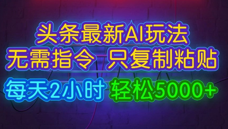 今日今日头条全新AI游戏玩法 不用命令只拷贝，每日2钟头 轻轻松松月入5000-财富课程