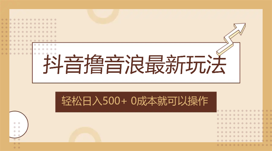 抖音撸音浪最新玩法，不需要露脸，小白轻松上手，0成本就可操作，日入500+-财富课程