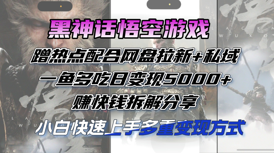 黑神话悟空游戏蹭热点配合网盘拉新+私域，一鱼多吃日变现5000+赚快钱拆…-财富课程