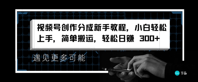 微信视频号写作分为新手教学，新手快速上手，简易运送，轻轻松松日赚3张-财富课程