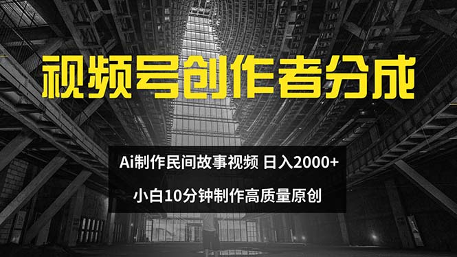 视频号创作者分成 ai制作民间故事 新手小白10分钟制作高质量视频 日入2000-财富课程