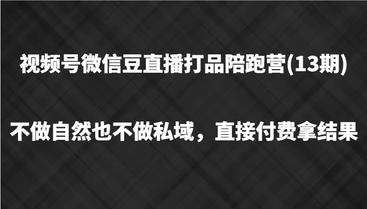 微信视频号微信豆直播打品陪跑(13期)，不去做不自然流不做公域，立即付钱拿结果-财富课程