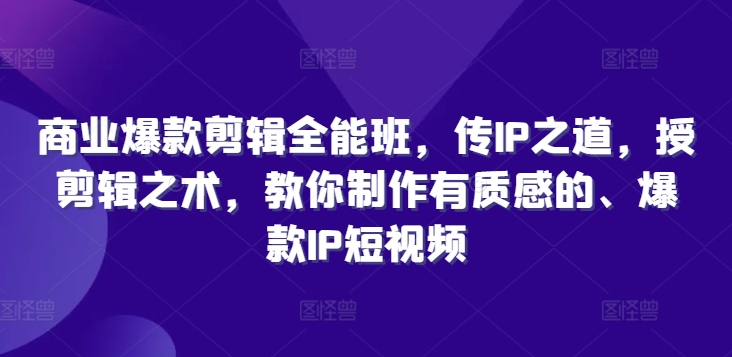 商业服务爆品视频剪辑全能型班，传IP之法，授视频剪辑秘术，教大家制做有品位的、爆品IP小视频-财富课程