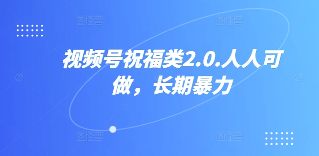 视频号祝福类2.0，人人可做，长期暴力-财富课程