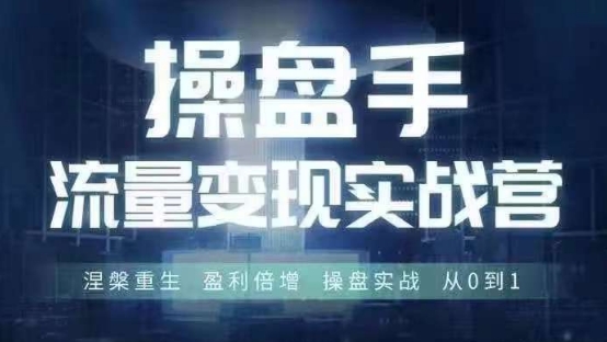 操盘手流量实战变现营6月28-30号线下课，涅槃重生 盈利倍增 操盘实战 从0到1-财富课程