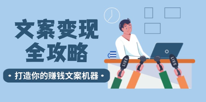 文案变现全攻略：12个技巧深度剖析，打造你的赚钱文案机器-财富课程