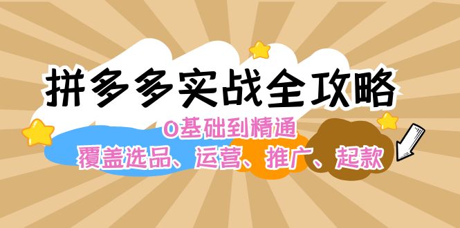 拼多多平台实战演练攻略大全：0基本到熟练，遮盖选款、经营、营销推广、起款-财富课程