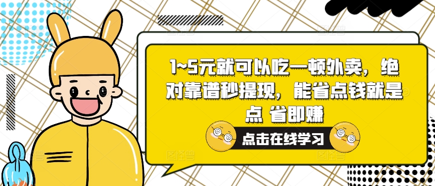 1~5元就可以吃一顿外卖送餐，绝对靠谱秒取现，能节省费用便是点 省即赚-财富课程