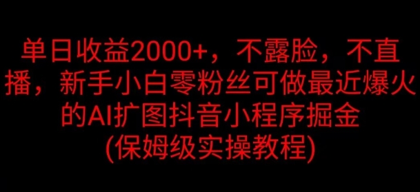 单日盈利2K，不露脸，不直播，新手入门零粉丝们能做近期爆红的AI扩图抖音小程序掘金队-财富课程