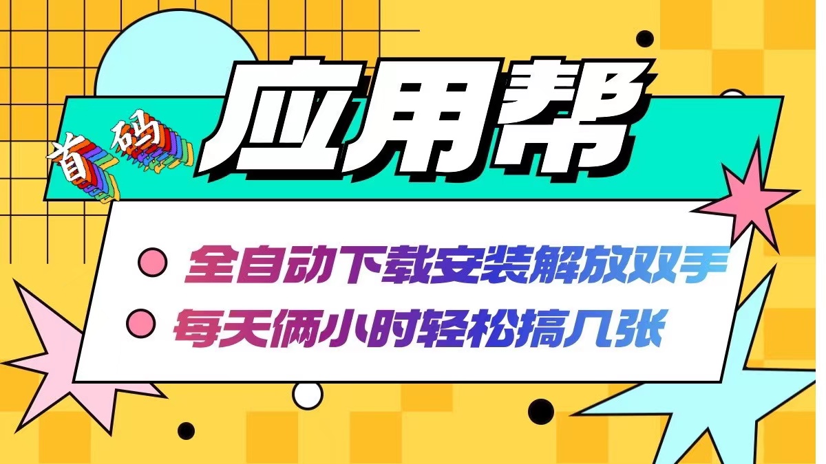 应用帮下载安装拉新玩法 全自动下载安装到卸载 每天俩小时轻松搞几张-财富课程