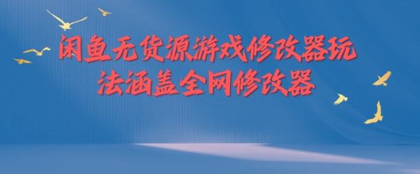 闲鱼平台无货源电商游戏辅助器游戏玩法包含各大网站存档修改器-财富课程