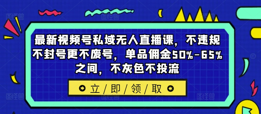 新视频号公域无人直播课，不违规防封号更加不废号，品类提成50%-65%中间，不深灰色不投流-财富课程