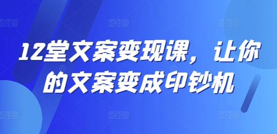 12堂创意文案转现课，使你文案成为提款机-财富课程