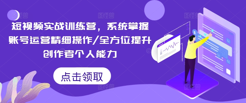 小视频实战演练夏令营，快速掌握抖音号运营细致实际操作/全面提升原创者工作能力-财富课程