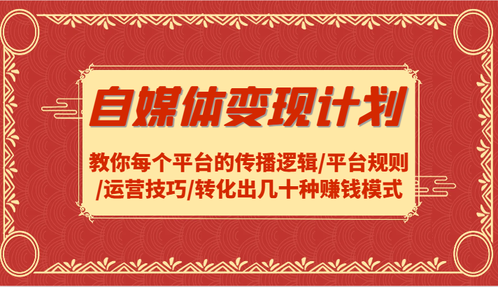 自媒体变现方案-教大家每个平台传播逻辑性/运营规则/运营方法/转换出几十种赚钱方法-财富课程