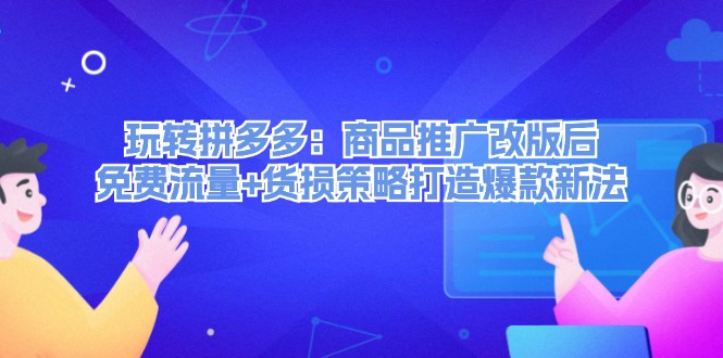 轻松玩拼多多平台：商品推广改版后流量 质损对策推出爆款旧法-财富课程