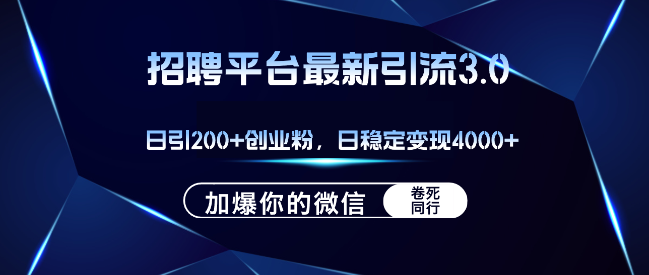 招聘平台日引流200+创业粉，加爆微信，日稳定变现4000+-财富课程